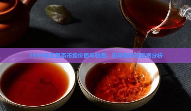 1999年普洱茶市场价值与收藏：历年价格及投资分析