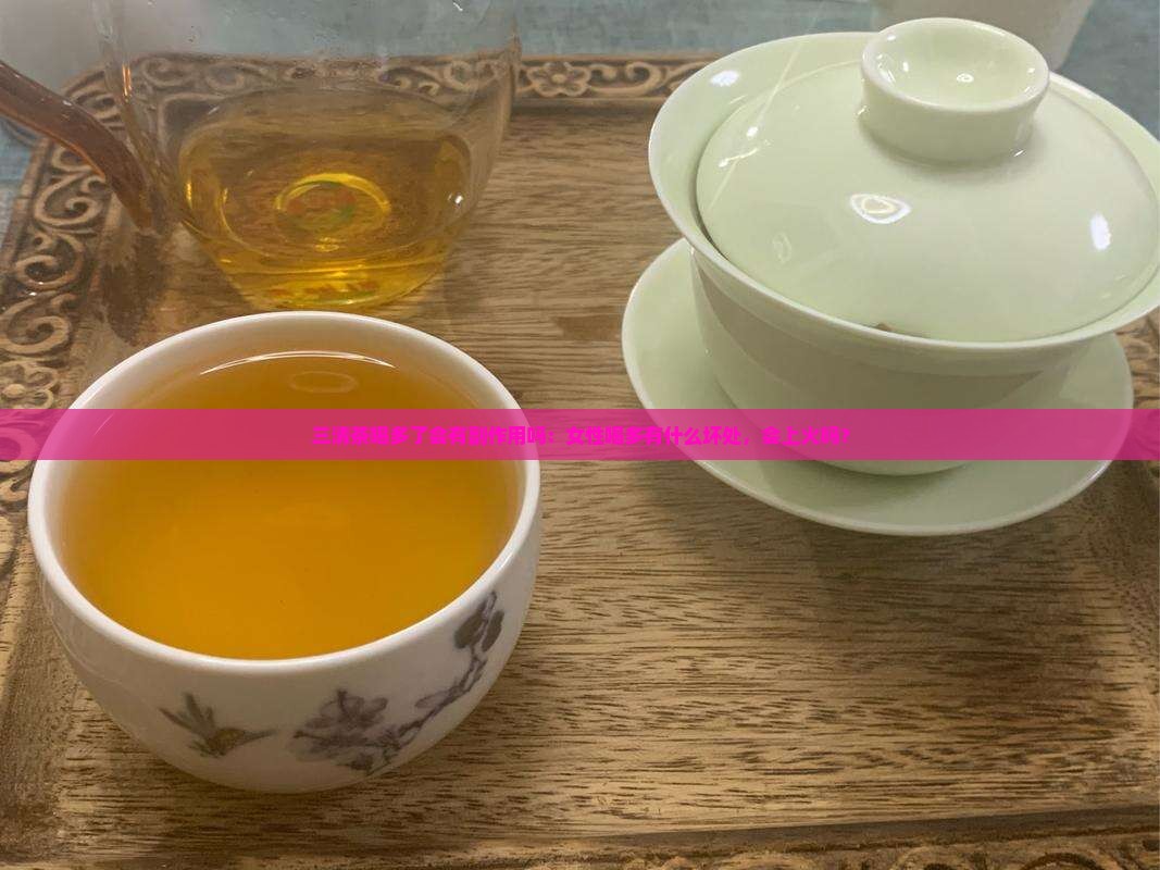 三清茶喝多了会有副作用吗：女性喝多有什么坏处，会上火吗？