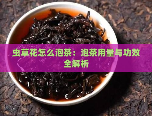 虫草花怎么泡茶：泡茶用量与功效全解析