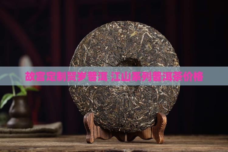 故宫定制贺岁普洱 江山系列普洱茶价格