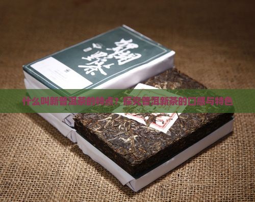 什么叫新普洱茶的特点？探究普洱新茶的口感与特色