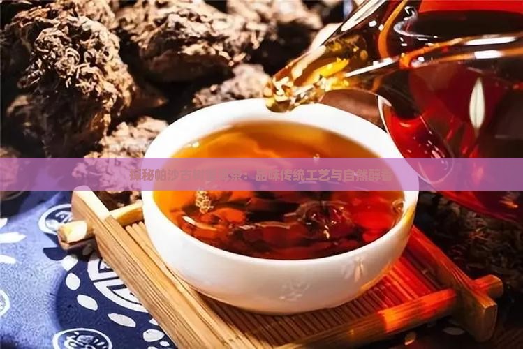探秘帕沙古树普洱茶：品味传统工艺与自然醇香