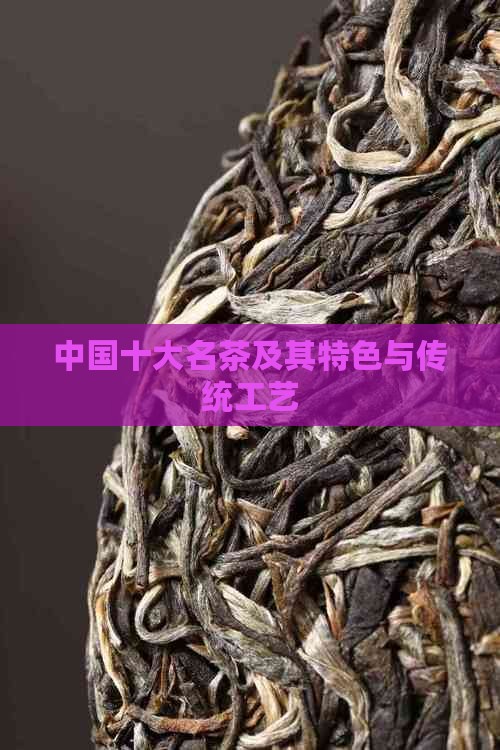 中国十大名茶及其特色与传统工艺