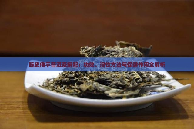 陈皮佛手普洱茶搭配：功效、泡饮方法与保健作用全解析
