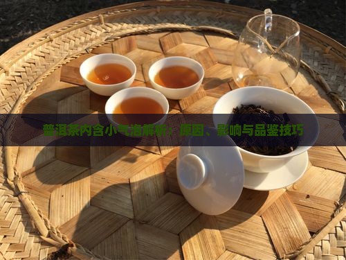 普洱茶内含小气泡解析：原因、影响与品鉴技巧