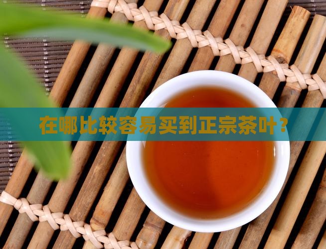 在哪比较容易买到正宗茶叶？