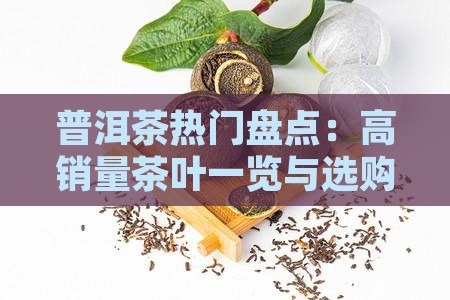 普洱茶热门盘点：高销量茶叶一览与选购