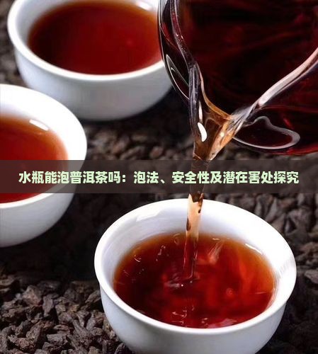 水瓶能泡普洱茶吗：泡法、安全性及潜在害处探究