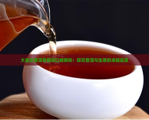 大益生普洱茶甜润口感解析：探究普洱与生茶的卓越品质