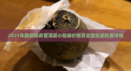 2023年最新陈皮普洱茶小包装价格及全国包邮优惠详情