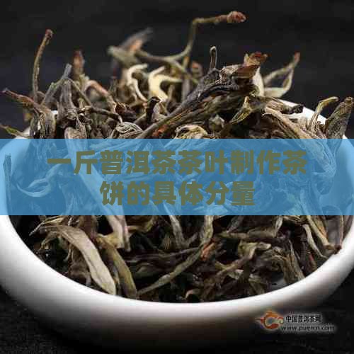 一斤普洱茶茶叶制作茶饼的具体分量