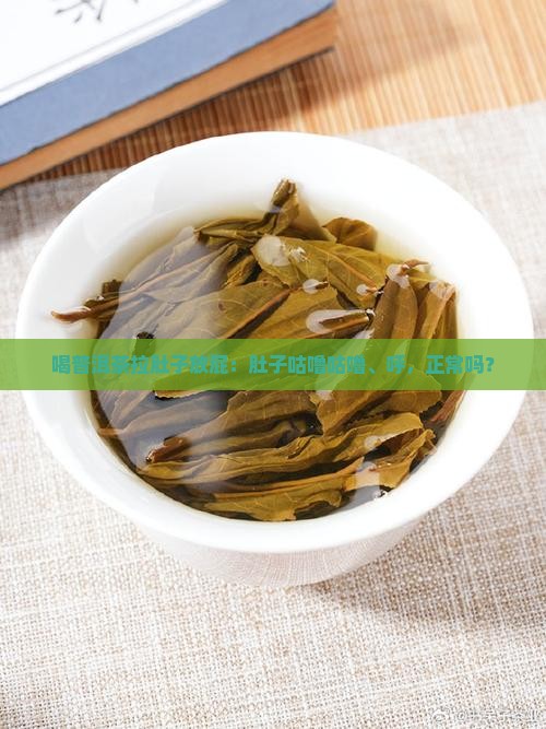 喝普洱茶拉肚子放屁：肚子咕噜咕噜、呼，正常吗？