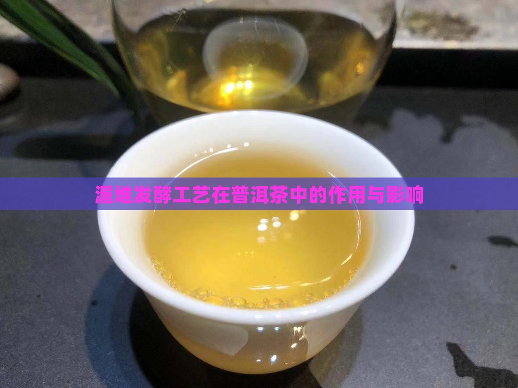 渥堆发酵工艺在普洱茶中的作用与影响