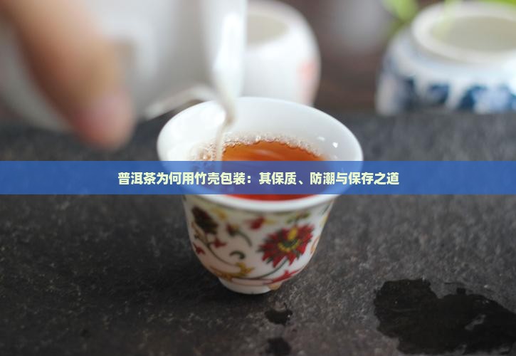 普洱茶为何用竹壳包装：其保质、防潮与保存之道