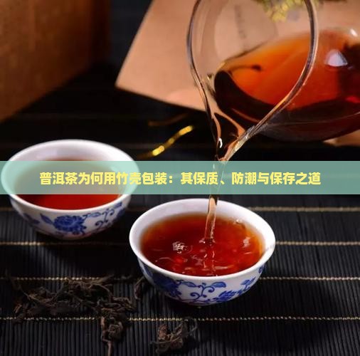 普洱茶为何用竹壳包装：其保质、防潮与保存之道