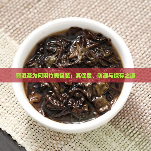 普洱茶为何用竹壳包装：其保质、防潮与保存之道