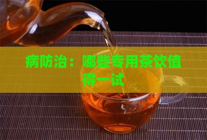 病防治：哪些专用茶饮值得一试
