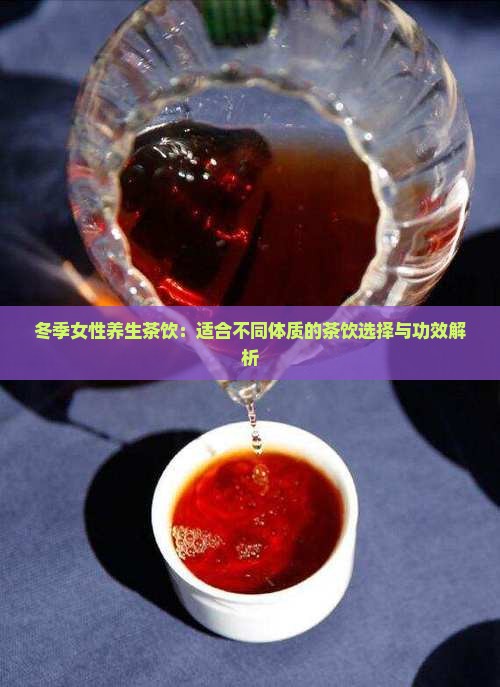 冬季女性养生茶饮：适合不同体质的茶饮选择与功效解析