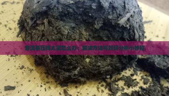 普洱茶压得太紧怎么办：解决方法与好坏分析小妙招