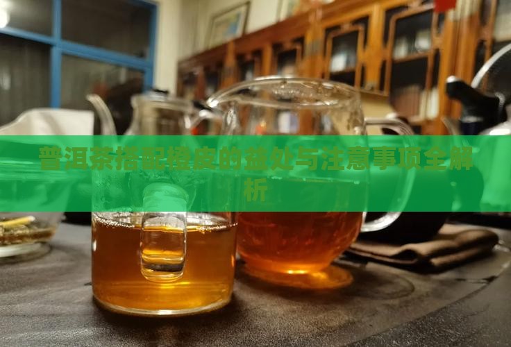 普洱茶搭配橙皮的益处与注意事项全解析