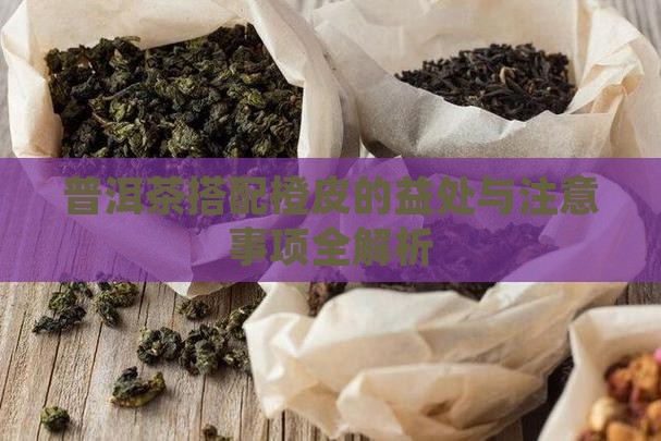 普洱茶搭配橙皮的益处与注意事项全解析