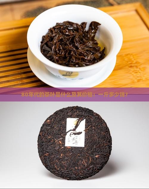 80年代的茶叶是什么及其价格：一斤多少钱？