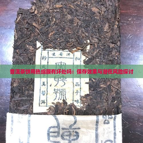 普洱茶饼用热缩膜有坏处吗：保存效果与潜在风险探讨