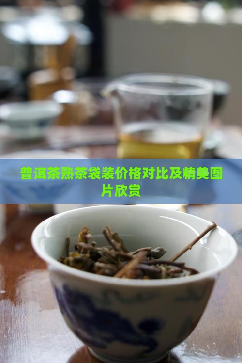 普洱茶熟茶袋装价格对比及精美图片欣赏