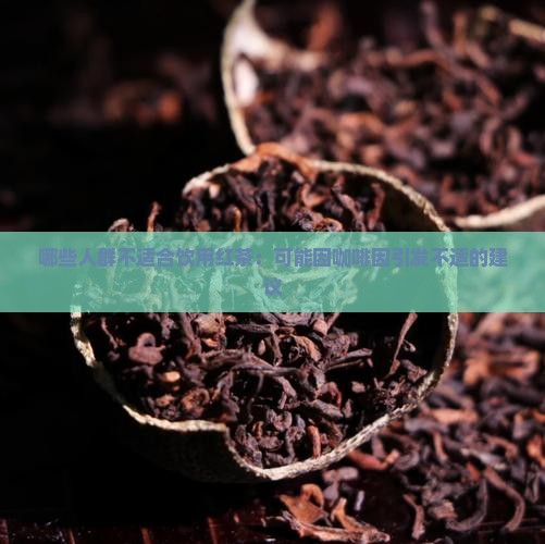 哪些人群不适合饮用红茶：可能因咖啡因引发不适的建议