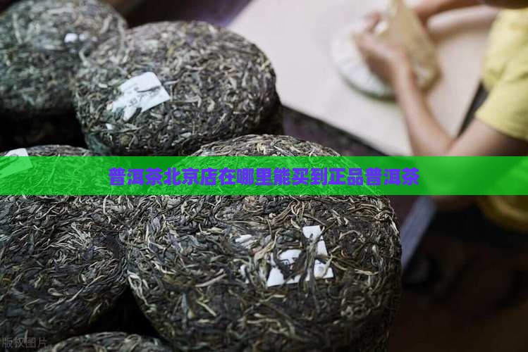 普洱茶北京店在哪里能买到正品普洱茶