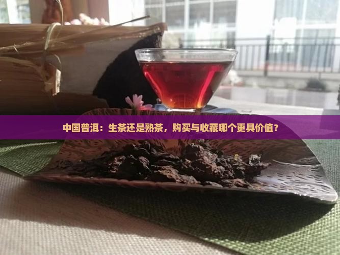 中国普洱：生茶还是熟茶，购买与收藏哪个更具价值？