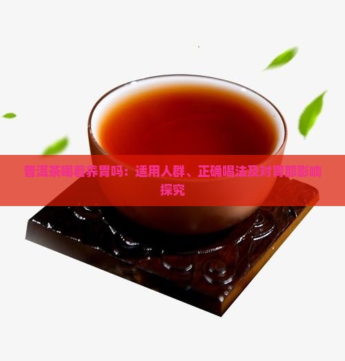 普洱茶喝着养胃吗：适用人群、正确喝法及对胃部影响探究