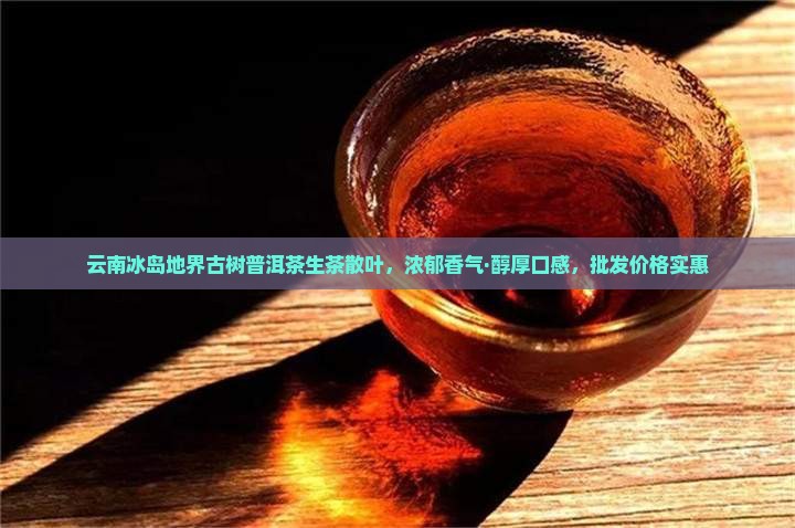 云南冰岛地界古树普洱茶生茶散叶，浓郁香气·醇厚口感，批发价格实惠