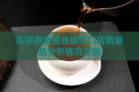 乐研茶全国各城市门店数量及分布情况详探