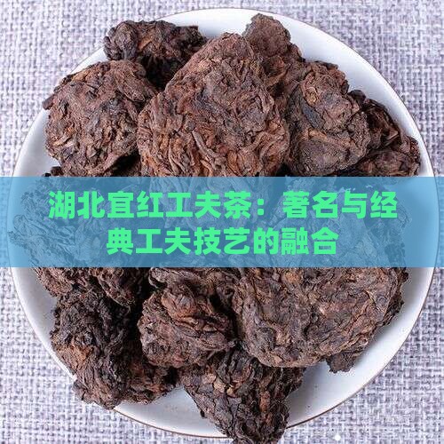湖北宜红工夫茶：著名与经典工夫技艺的融合