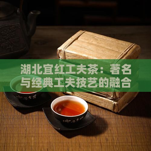 湖北宜红工夫茶：著名与经典工夫技艺的融合