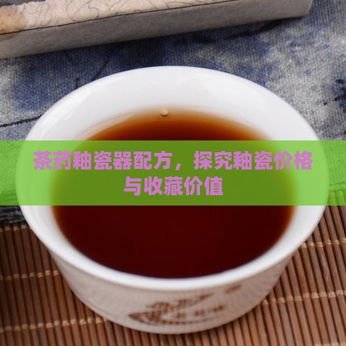 茶药釉瓷器配方，探究釉瓷价格与收藏价值