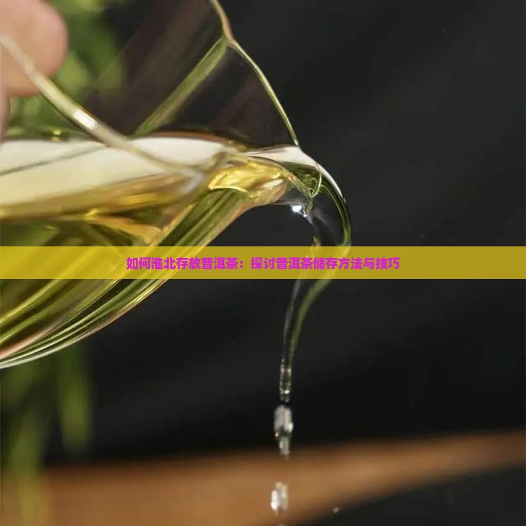 如何淮北存放普洱茶：探讨普洱茶储存方法与技巧