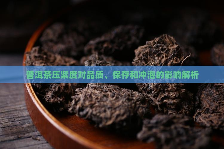 普洱茶压紧度对品质、保存和冲泡的影响解析
