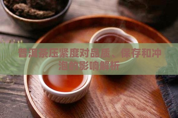 普洱茶压紧度对品质、保存和冲泡的影响解析