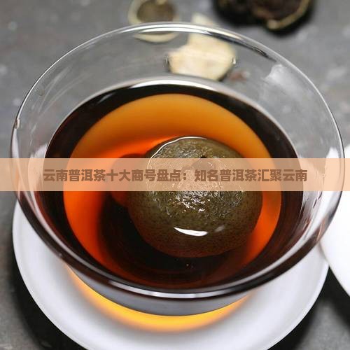 云南普洱茶十大商号盘点：知名普洱茶汇聚云南