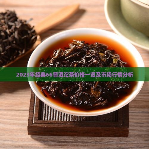 2023年经典66普洱沱茶价格一览及市场行情分析