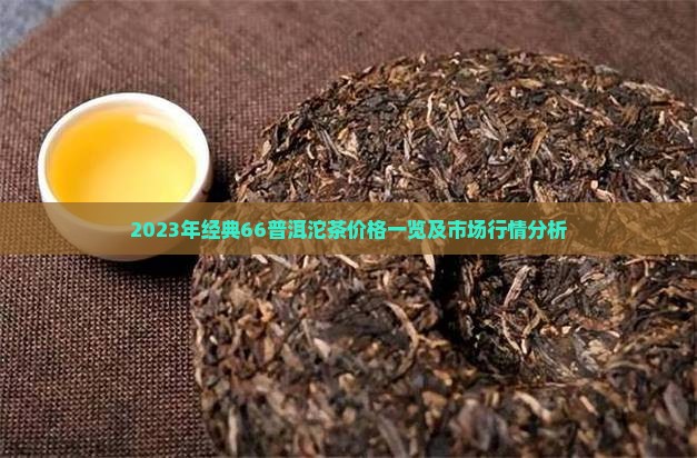 2023年经典66普洱沱茶价格一览及市场行情分析