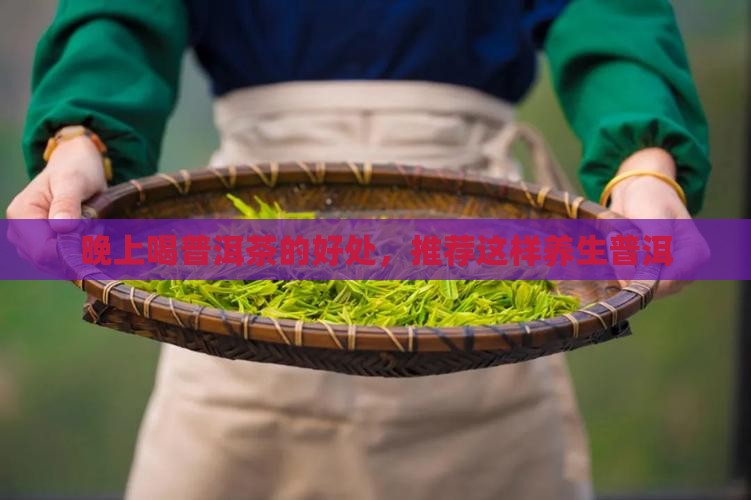 晚上喝普洱茶的好处，推荐这样养生普洱