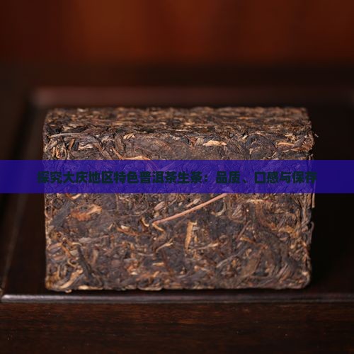 探究大庆地区特色普洱茶生茶：品质、口感与保存