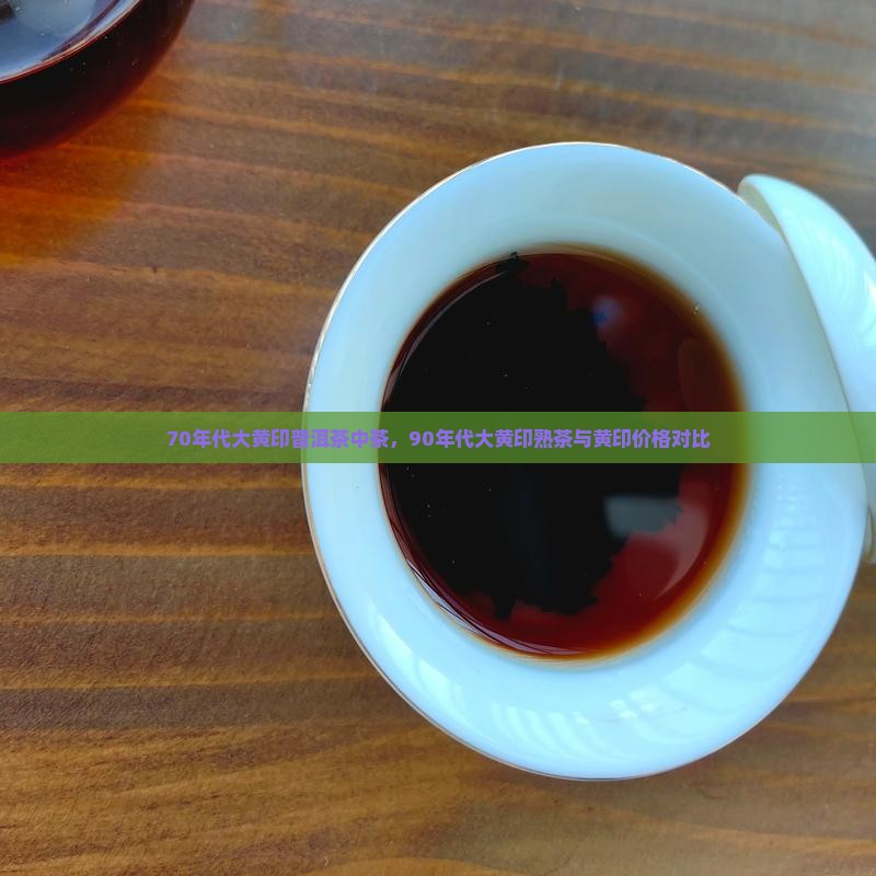 70年代大黄印普洱茶中茶，90年代大黄印熟茶与黄印价格对比