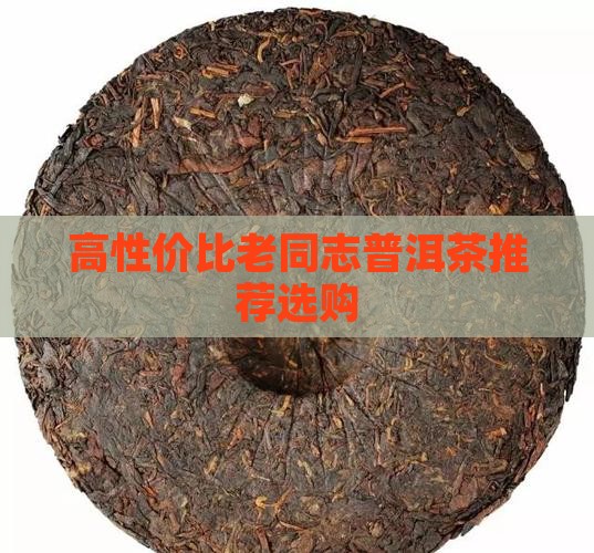 高性价比老同志普洱茶推荐选购
