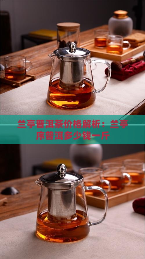 兰亭普洱茶价格解析：兰亭序普洱多少钱一斤