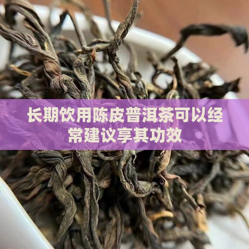 长期饮用陈皮普洱茶可以经常建议享其功效