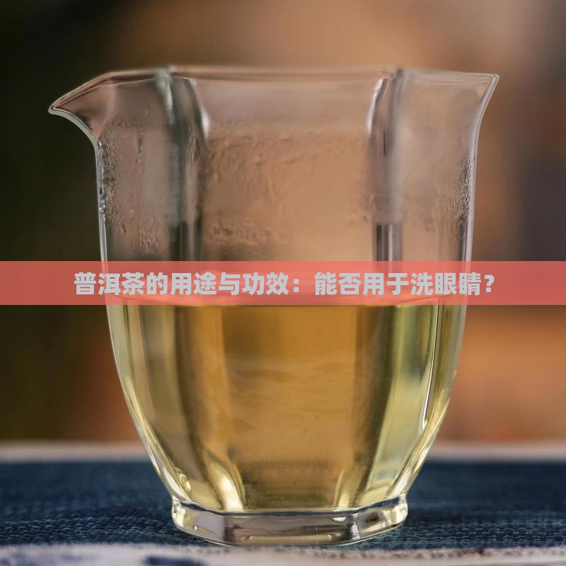 普洱茶的用途与功效：能否用于洗眼睛？